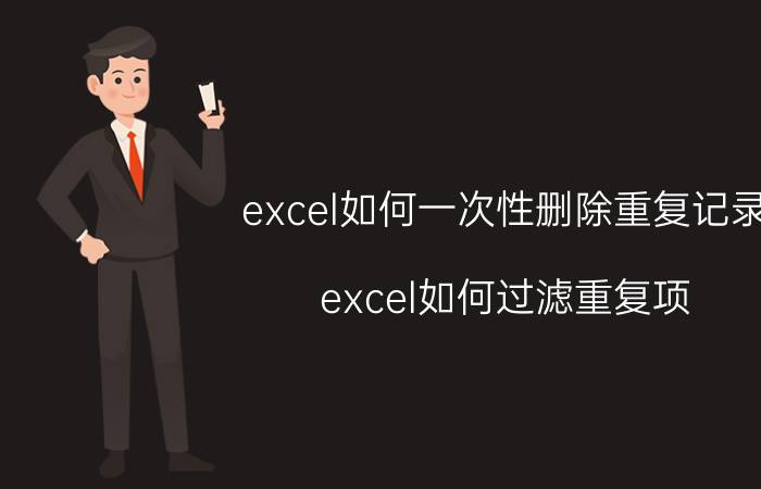 excel如何一次性删除重复记录 excel如何过滤重复项？